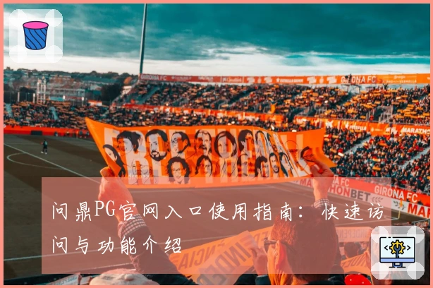 问鼎PG官网入口使用指南：快速访问与功能介绍