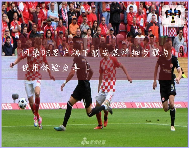 问鼎pg客户端下载安装详细步骤与使用体验分享_1