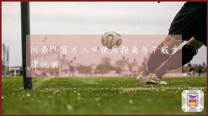 问鼎PG官方入口使用指南与下载步骤说明