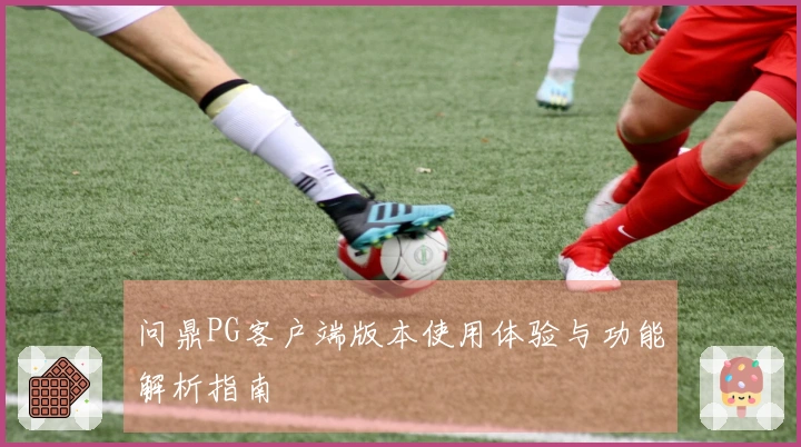 问鼎PG客户端版本使用体验与功能解析指南