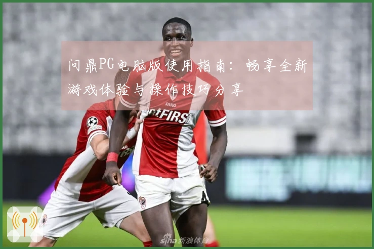 问鼎PG电脑版使用指南：畅享全新游戏体验与操作技巧分享
