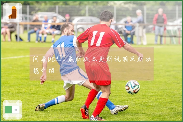 问鼎pgAPP最新版本更新说明及新功能介绍