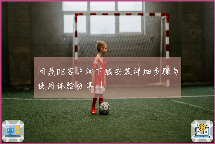 问鼎pg客户端下载安装详细步骤与使用体验分享_1