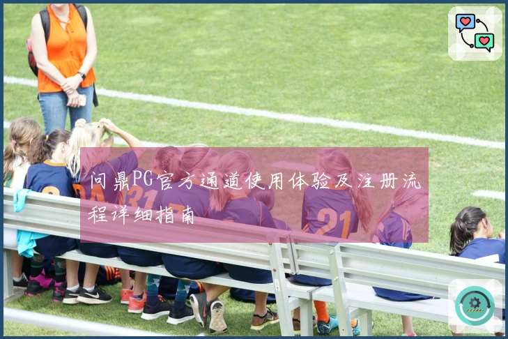 问鼎PG官方通道使用体验及注册流程详细指南