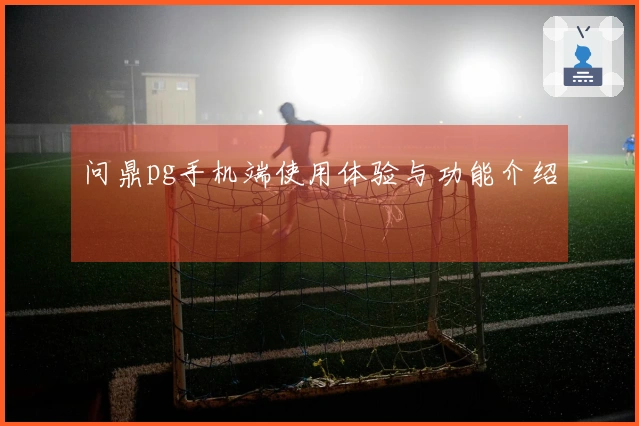 问鼎pg手机端使用体验与功能介绍
