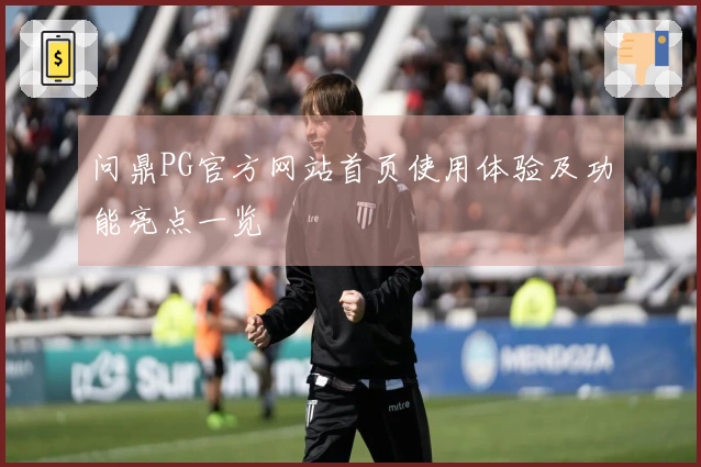 问鼎PG官方网站首页使用体验及功能亮点一览