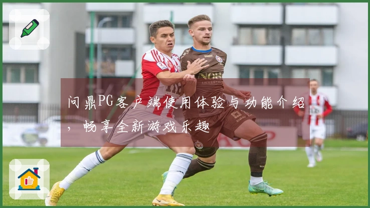 问鼎PG客户端使用体验与功能介绍，畅享全新游戏乐趣