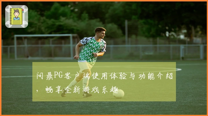 问鼎PG客户端使用体验与功能介绍，畅享全新游戏乐趣