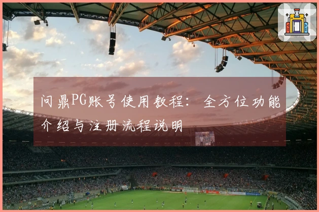 问鼎PG账号使用教程：全方位功能介绍与注册流程说明