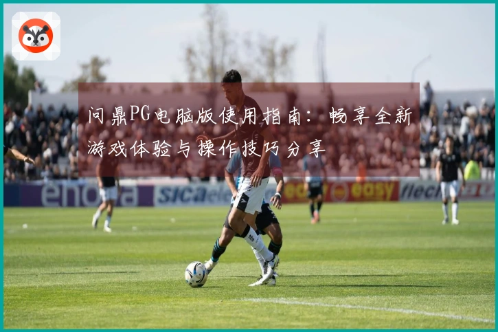 问鼎PG电脑版使用指南：畅享全新游戏体验与操作技巧分享