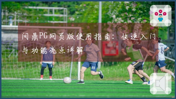 问鼎PG网页版使用指南:快速入门与功能亮点详解